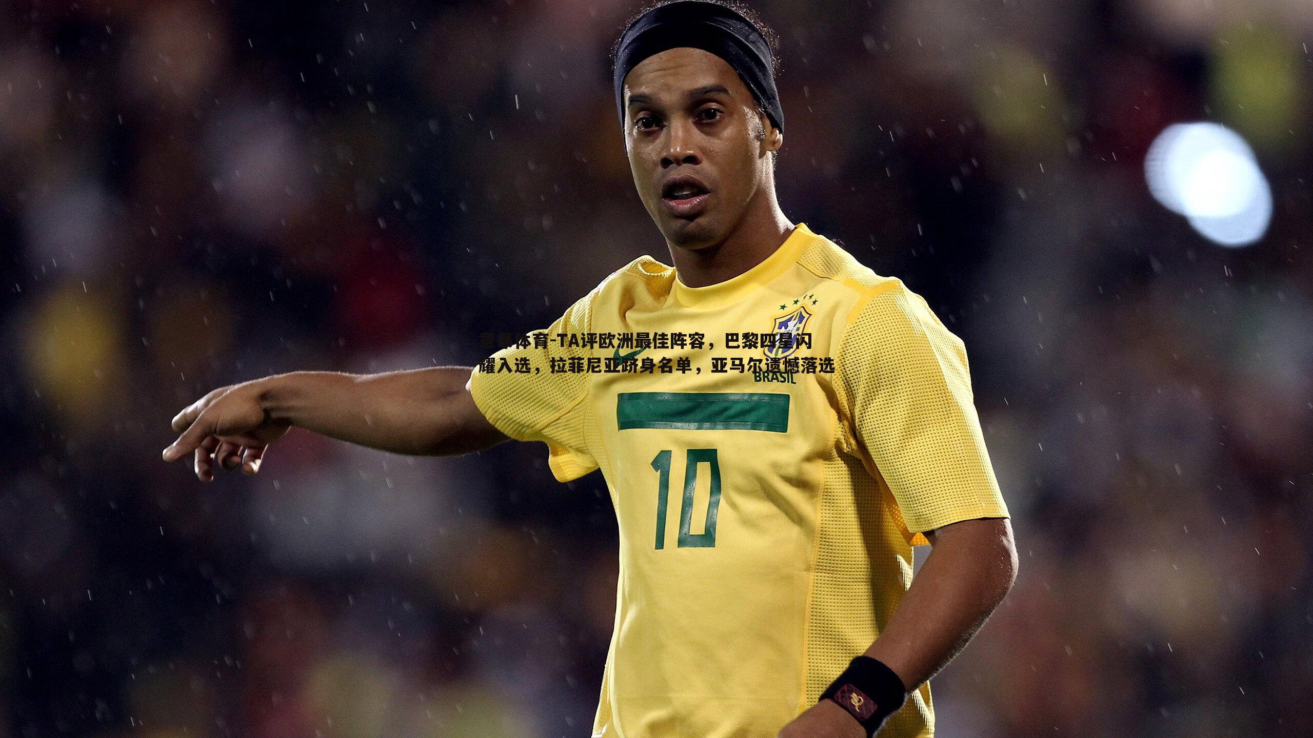 TA评欧洲最佳阵容,巴黎四星闪耀入选,拉菲尼亚跻身名单,亚马尔遗憾落选