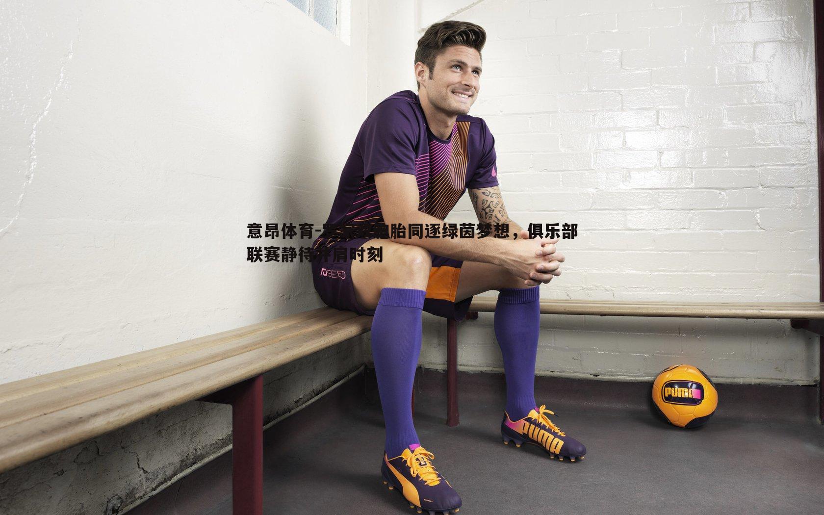 罗家双胞胎同逐绿茵梦想，俱乐部联赛静待并肩时刻