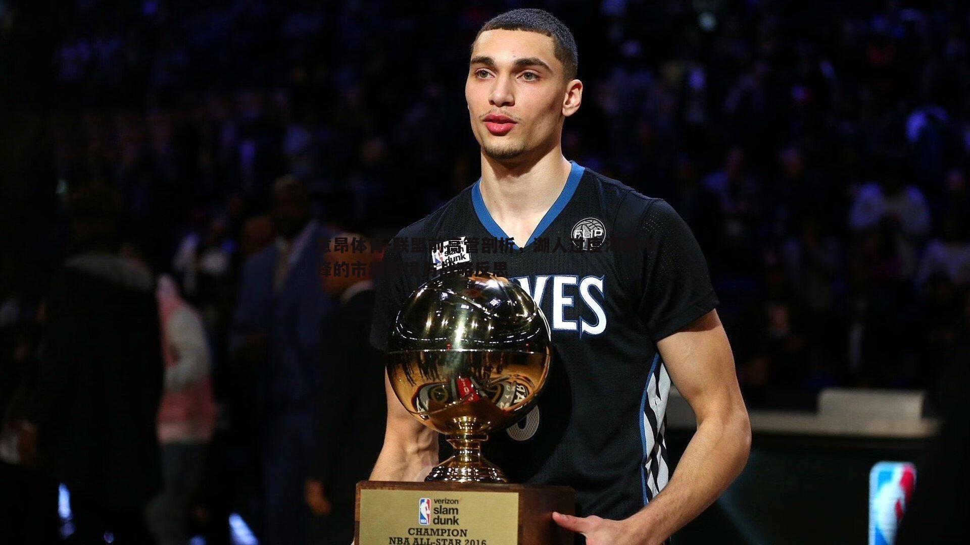 联盟前高管剖析,湖人过度渴求中锋的市场困境与战略反思