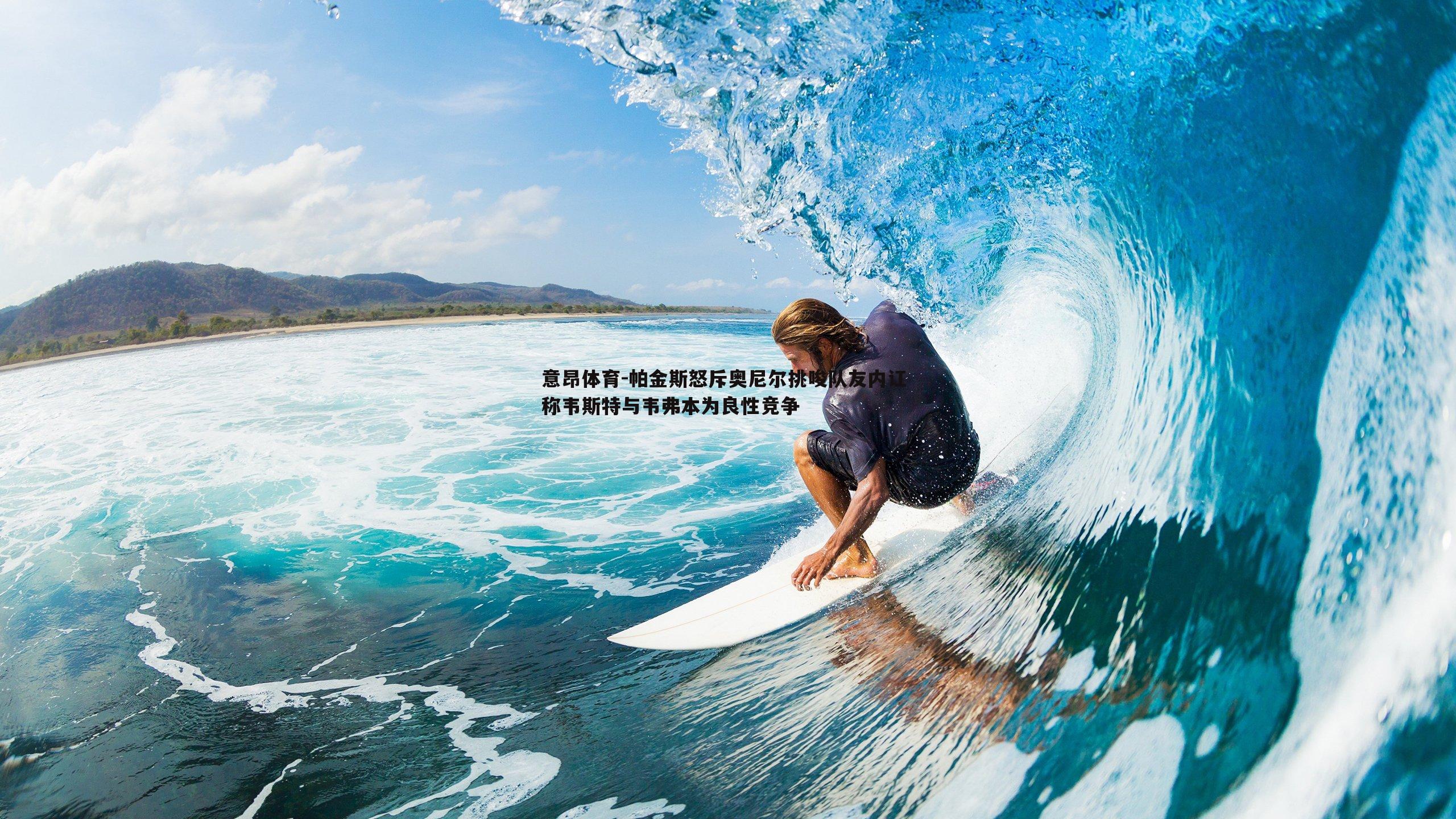 帕金斯怒斥奥尼尔挑唆队友内讧 称韦斯特与韦弗本为良性竞争