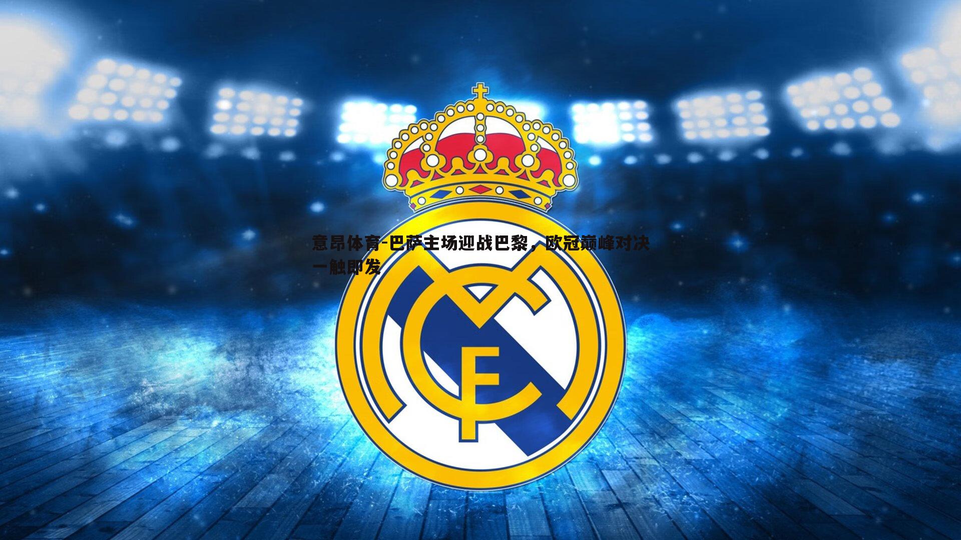 巴萨主场迎战巴黎，欧冠巅峰对决一触即发