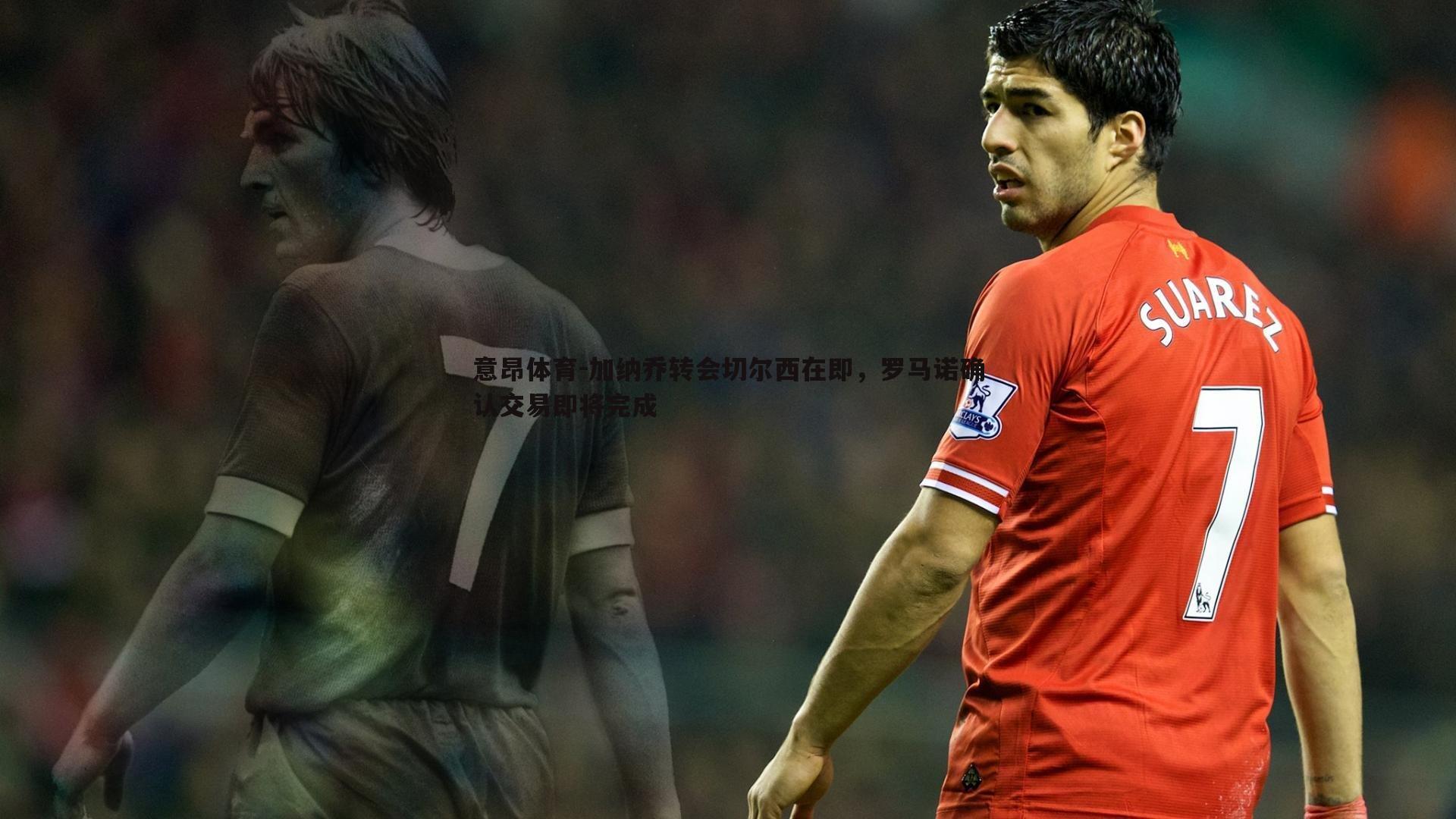 加纳乔转会切尔西在即,罗马诺确认交易即将完成